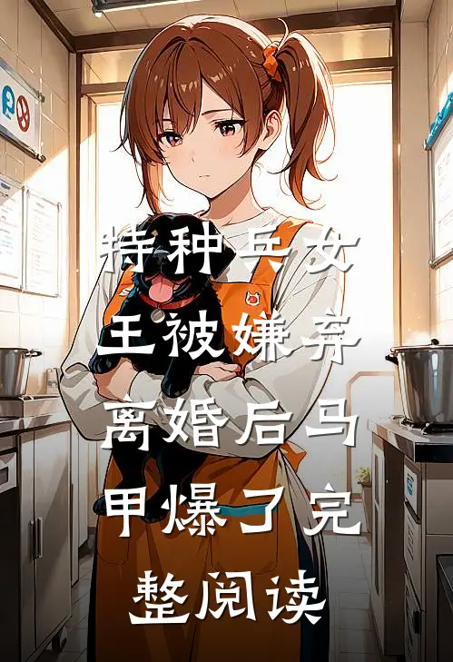 特种兵女王被嫌弃，离婚后马甲爆了完整阅读