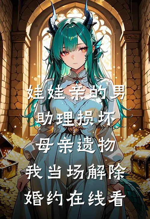 娃娃亲的男助理损坏母亲遗物，我当场解除婚约在线看