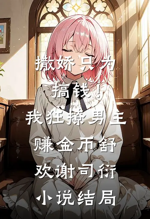 撒娇只为搞钱！我狂撩男主赚金币舒欢谢司衍小说结局