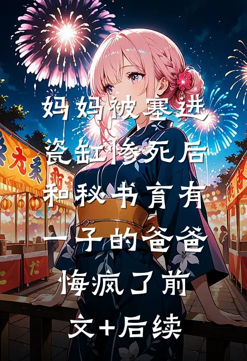 妈妈被塞进瓷缸惨死后，和秘书育有一子的爸爸悔疯了前文+后续