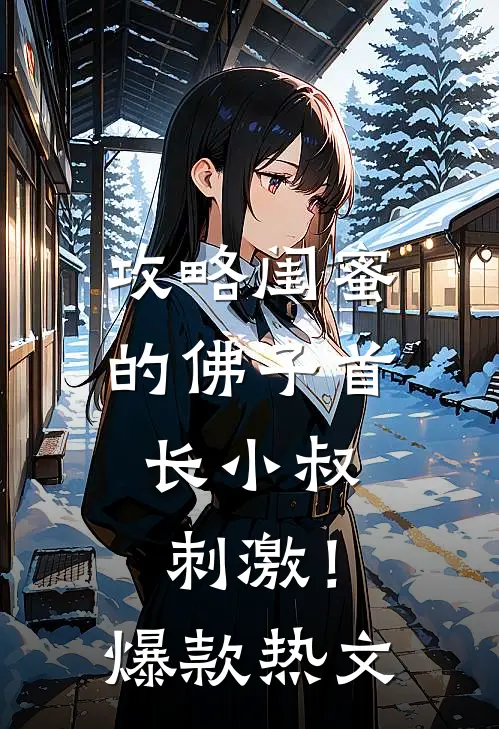 攻略闺蜜的佛子首长小叔，刺激！爆款热文