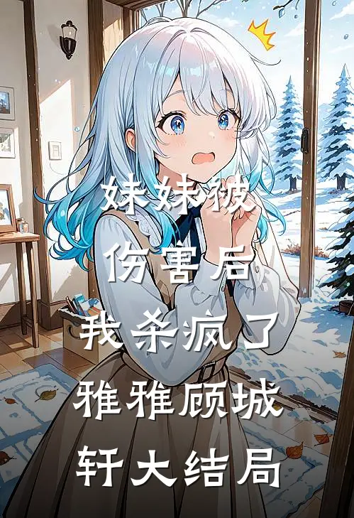 妹妹被伤害后，我杀疯了雅雅顾城轩大结局