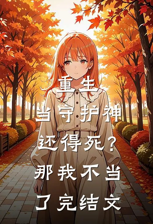 重生：当守护神还得死？那我不当了完结文