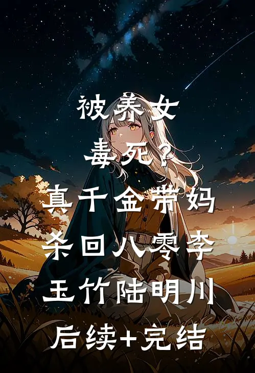 被养女毒死？真千金带妈杀回八零李玉竹陆明川后续+完结