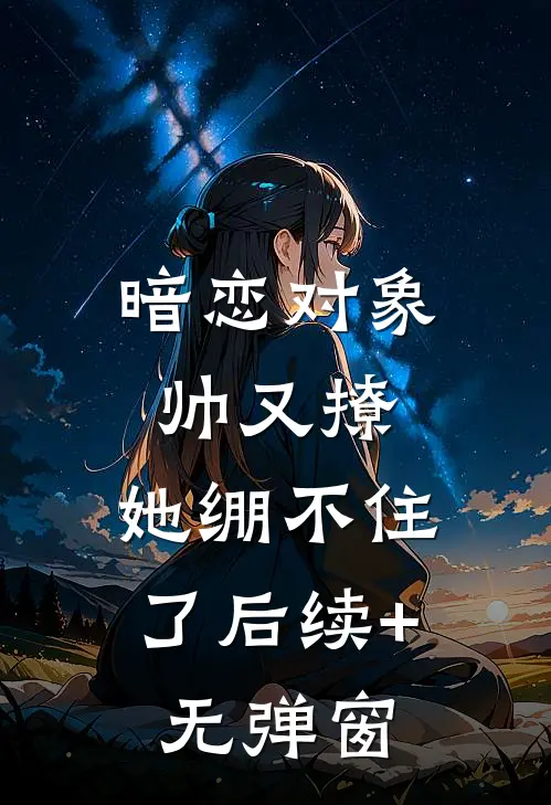 暗恋对象帅又撩，她绷不住了后续+无弹窗