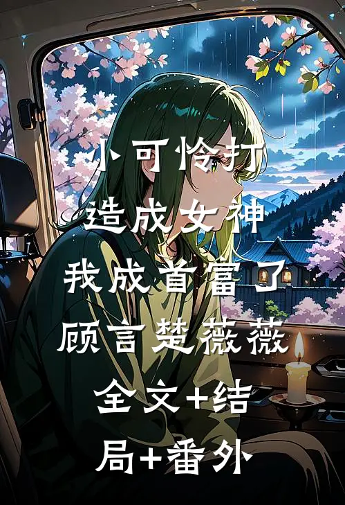 小可怜打造成女神，我成首富了顾言楚薇薇全文+结局+番外