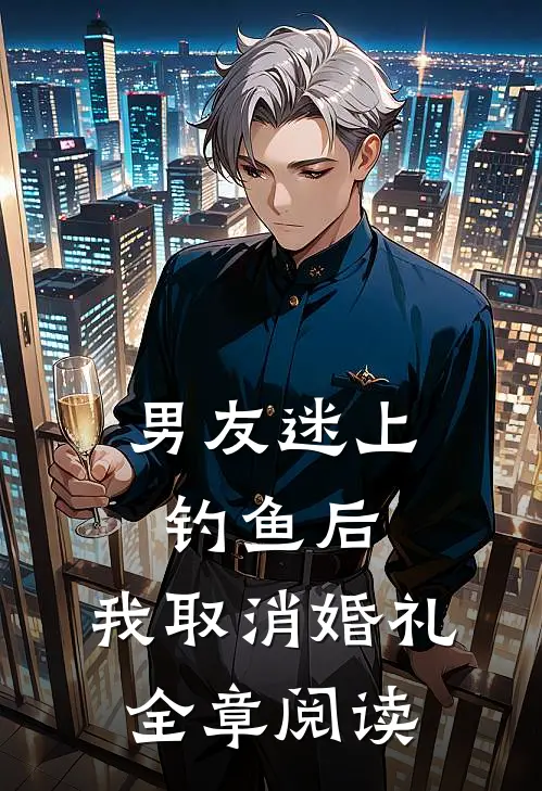男友迷上钓鱼后，我取消婚礼全章阅读