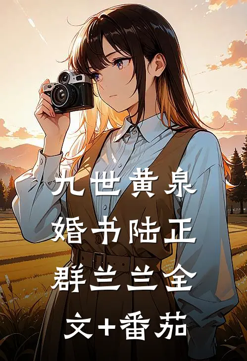 九世黄泉婚书陆正群兰兰全文+番茄
