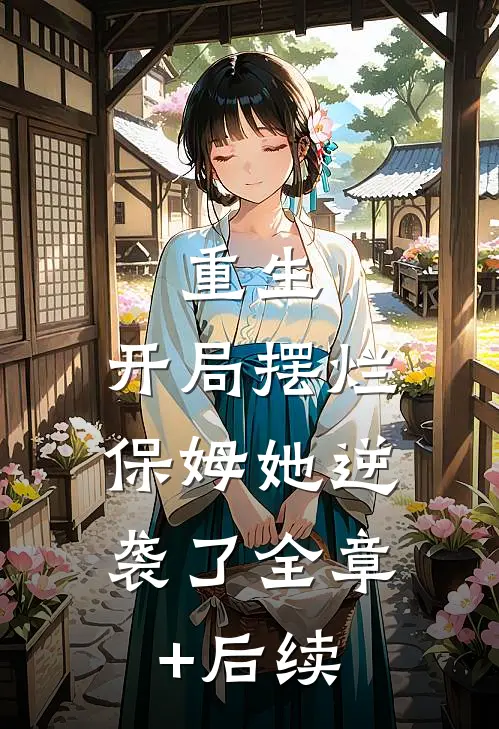重生：开局摆烂，保姆她逆袭了全章+后续