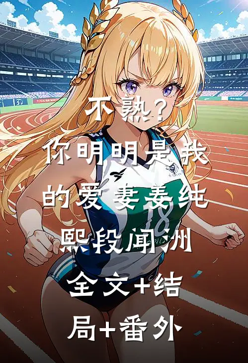 不熟？你明明是我的爱妻姜纯熙段闻洲:全文+结局+番外