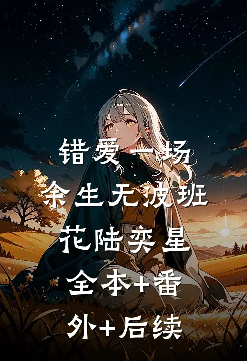 错爱一场，余生无波班花陆奕星全本+番外+后续