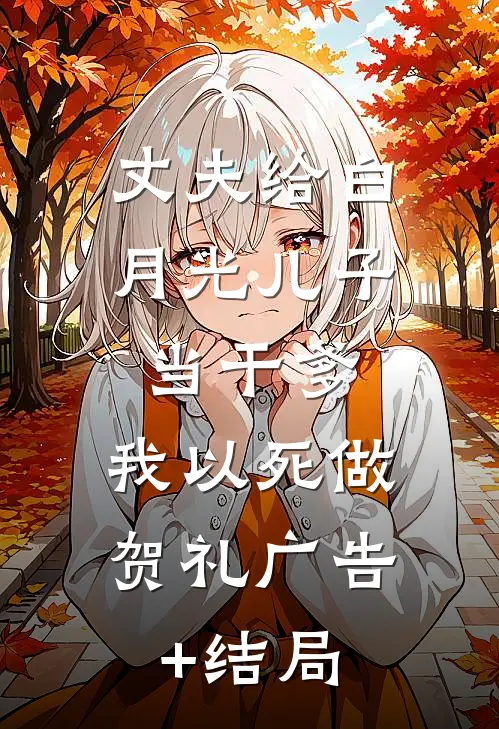 丈夫给白月光儿子当干爹，我以死做贺礼广告+结局