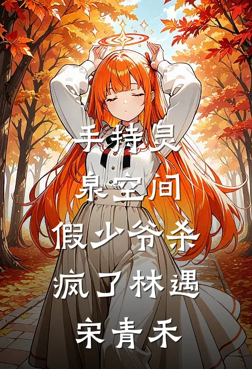 手持灵泉空间，假少爷杀疯了林遇宋青禾