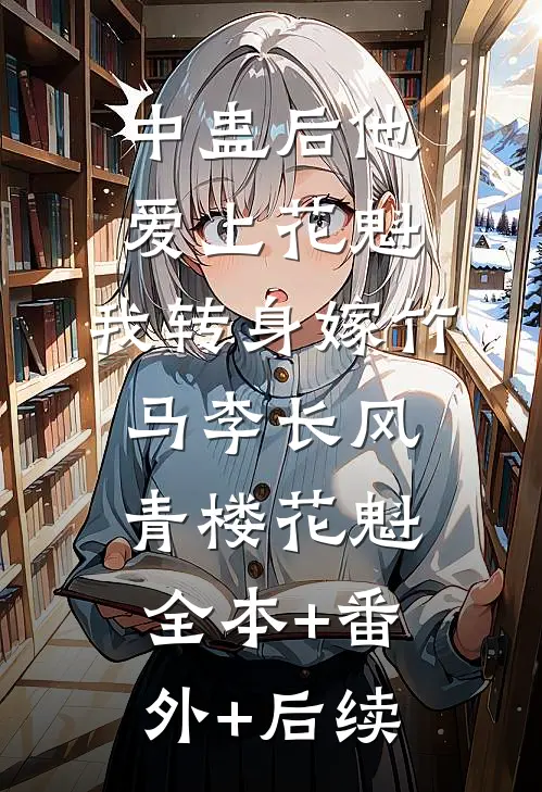 中蛊后他爱上花魁，我转身嫁竹马李长风青楼花魁:全本+番外+后续