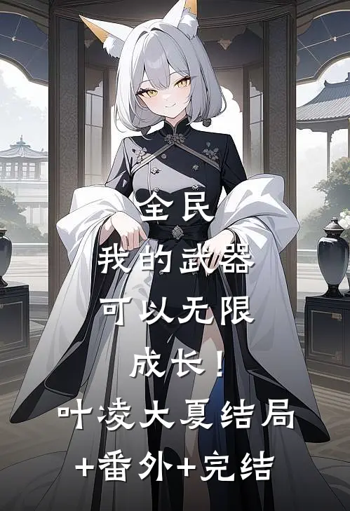全民：我的武器可以无限成长！叶凌大夏:结局+番外+完结