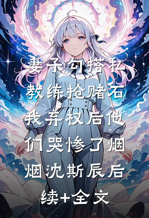妻子勾搭私教练抢赌石，我弃权后他们哭惨了烟烟沈斯辰后续+全文
