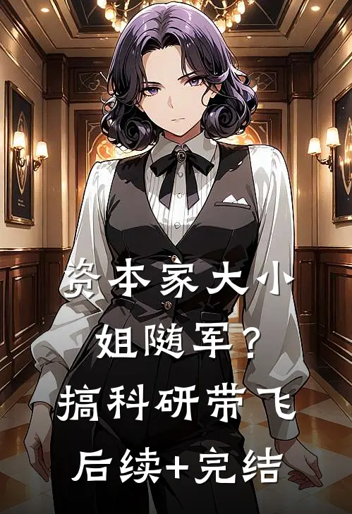 资本家大小姐随军？搞科研带飞后续+完结