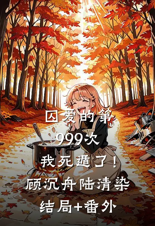 囚爱的第999次，我死遁了！顾沉舟陆清染结局+番外
