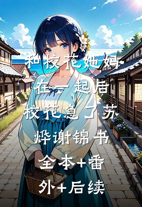 和校花她妈在一起后，校花急了苏烨谢锦书全本+番外+后续