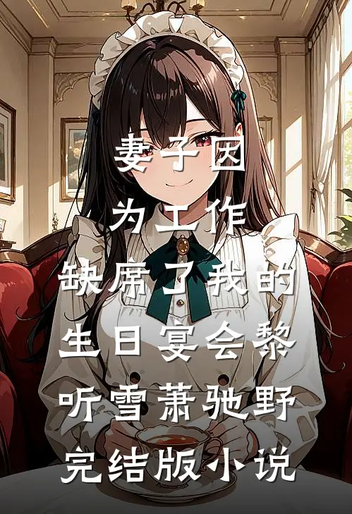 妻子因为工作，缺席了我的生日宴会黎听雪萧驰野完结版小说