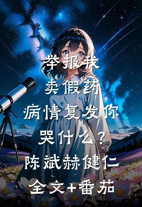 举报我卖假药，病情复发你哭什么？陈斌赫健仁全文+番茄