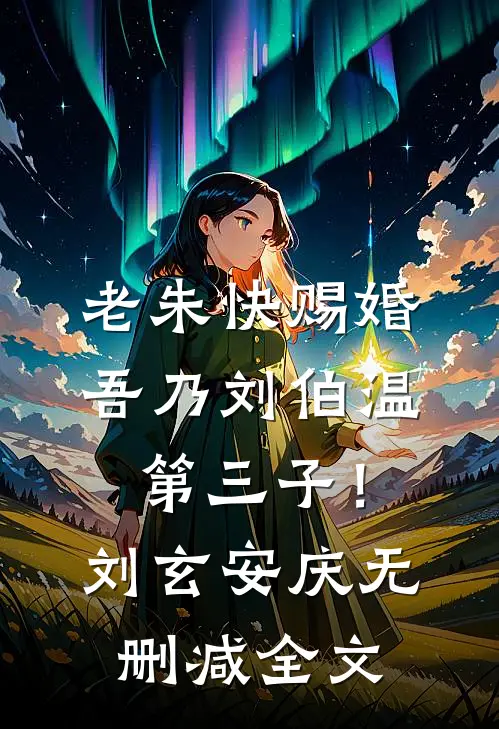 老朱快赐婚，吾乃刘伯温第三子！刘玄安庆无删减全文