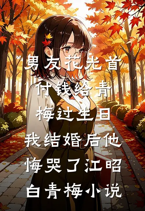 男友花光首付钱给青梅过生日，我结婚后他悔哭了江昭白青梅小说