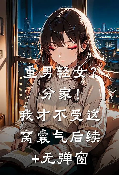 重男轻女？分家！我才不受这窝囊气后续+无弹窗