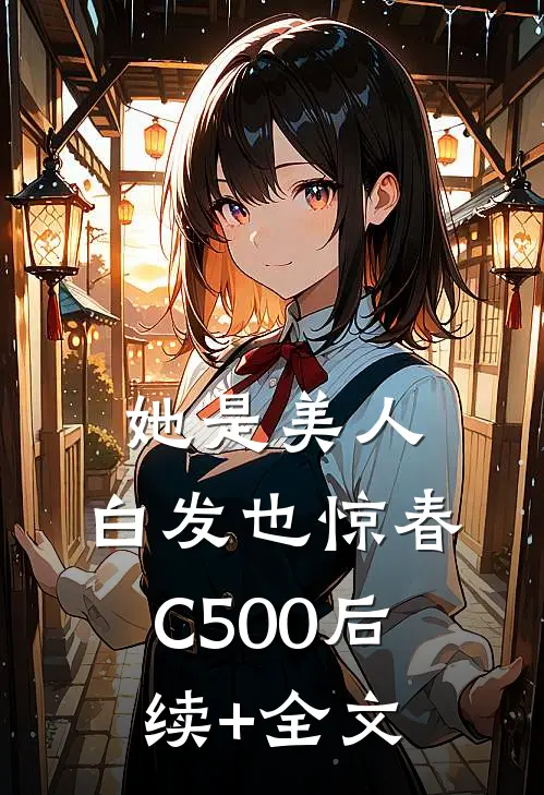 她是美人，白发也惊春C500后续+全文