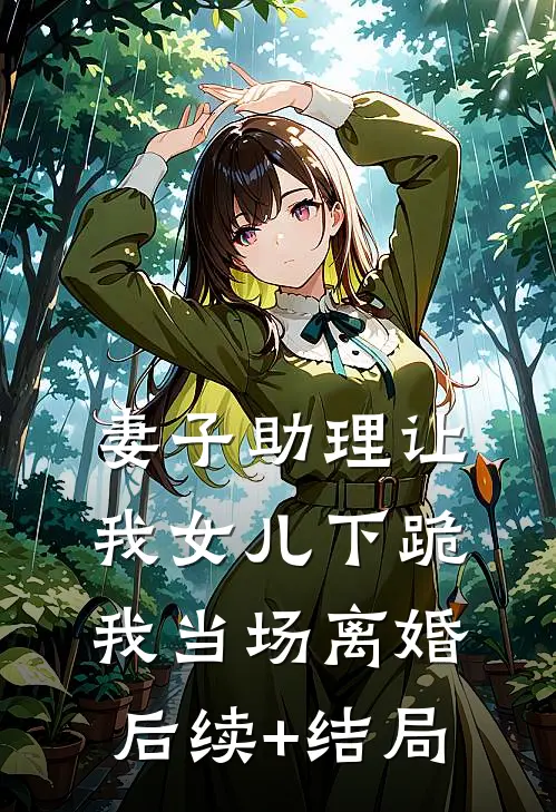 妻子助理让我女儿下跪，我当场离婚后续+结局