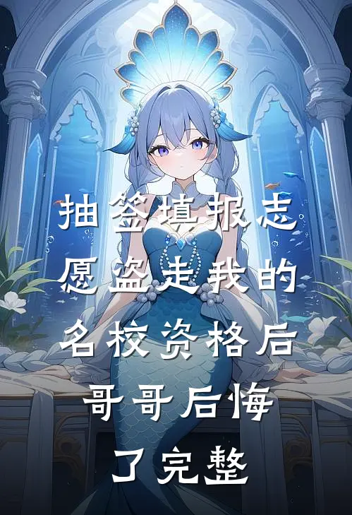 抽签填报志愿盗走我的名校资格后，哥哥后悔了完整