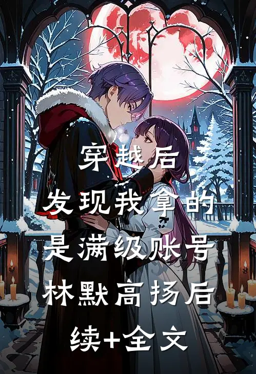 穿越后，发现我拿的是满级账号林默高扬后续+全文
