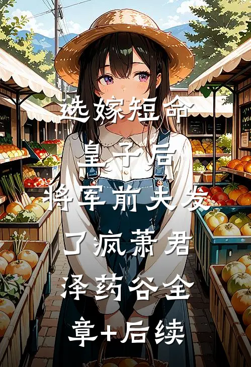 选嫁短命皇子后，将军前夫发了疯萧君泽药谷全章+后续