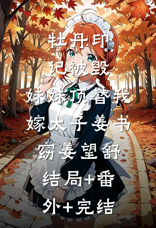 牡丹印记被毁，妹妹顶替我嫁太子姜书窈姜望舒:结局+番外+完结