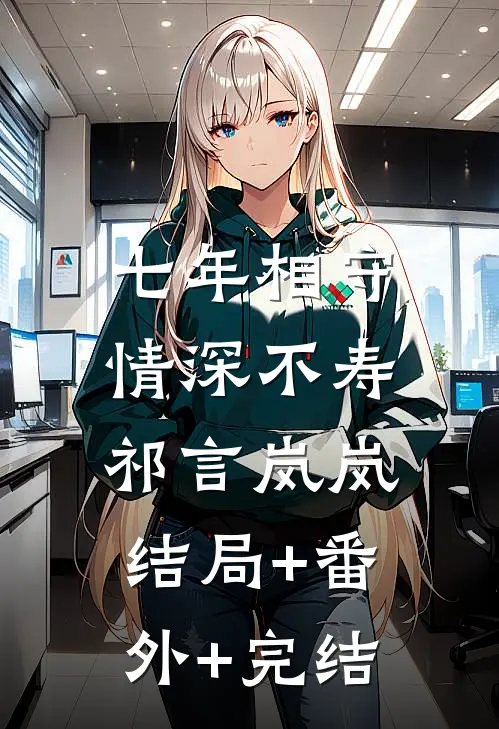 七年相守,情深不寿祁言岚岚:结局+番外+完结