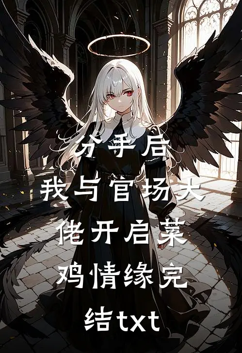 分手后，我与官场大佬开启菜鸡情缘完结txt