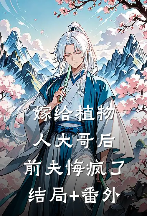 嫁给植物人大哥后，前夫悔疯了:结局+番外