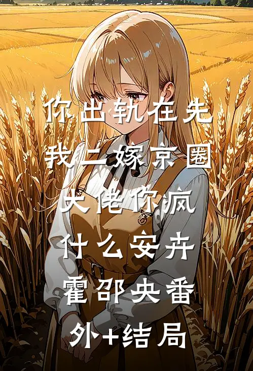 你出轨在先，我二嫁京圈大佬你疯什么安卉霍邵央(番外)+(结局)