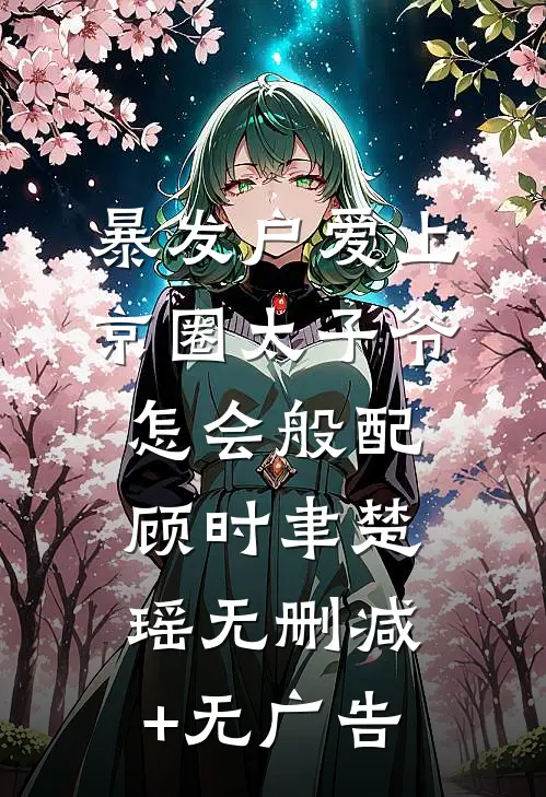 暴发户爱上京圈太子爷，怎会般配顾时聿楚瑶无删减+无广告