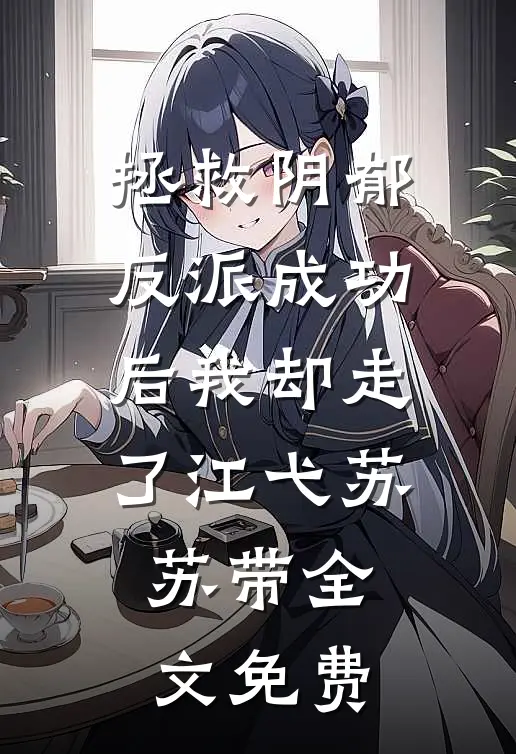 拯救阴郁反派成功后我却走了江弋苏苏带全文免费
