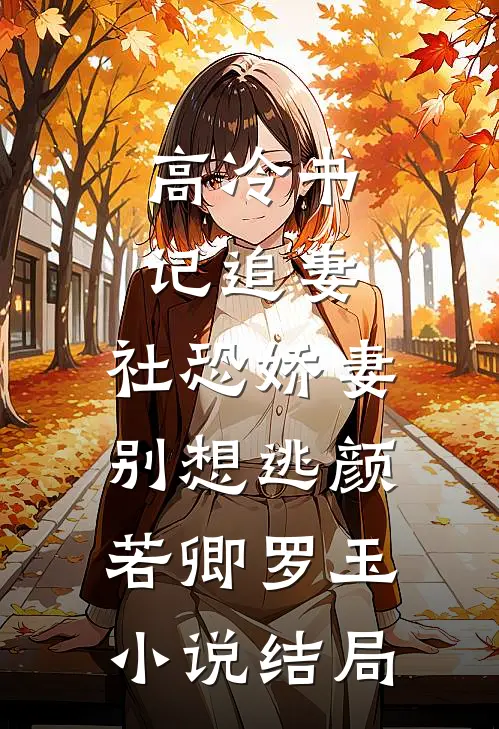 高冷书记追妻，社恐娇妻别想逃颜若卿罗玉小说结局