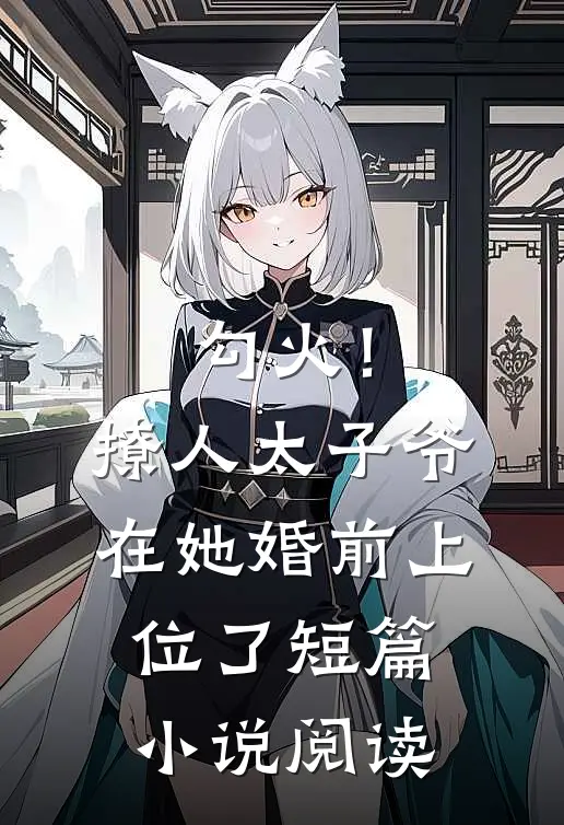 勾火！撩人太子爷在她婚前上位了短篇小说阅读