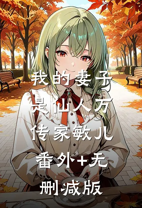 我的妻子是仙人万传家敏儿:番外+无删减版