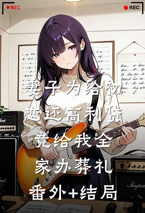 妻子为给初恋还高利贷，竟给我全家办葬礼:(番外)+(结局)