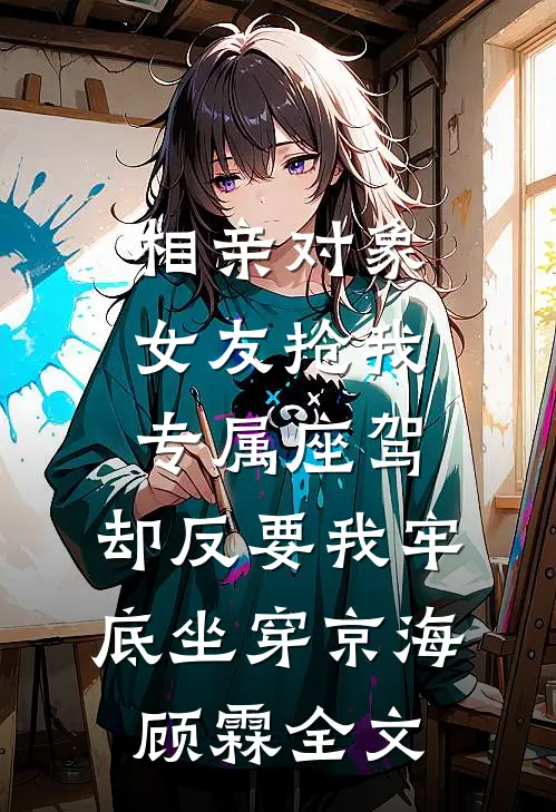 相亲对象女友抢我专属座驾，却反要我牢底坐穿京海顾霖全文