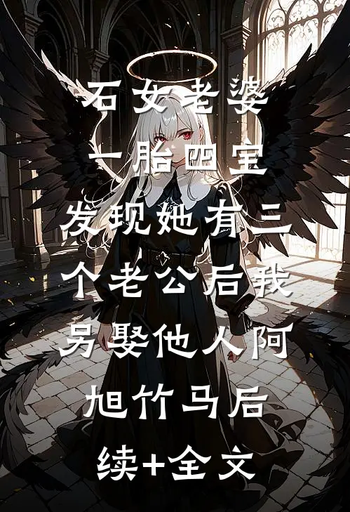 石女老婆一胎四宝，发现她有三个老公后我另娶他人阿旭竹马后续+全文