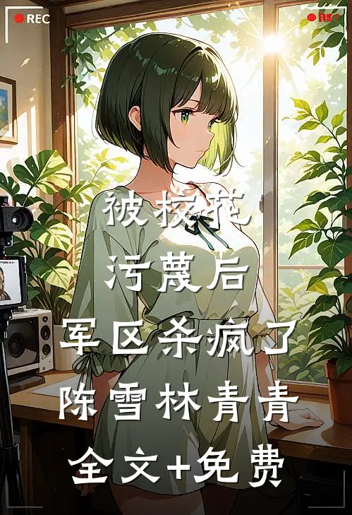 被校花污蔑后，军区杀疯了陈雪林青青全文+免费