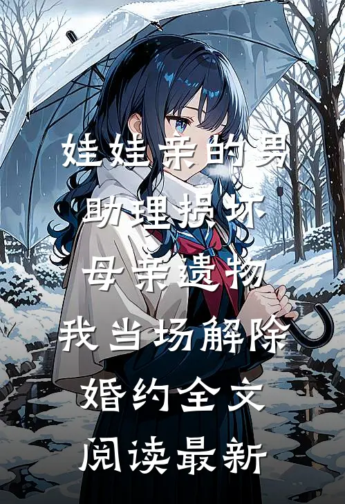 娃娃亲的男助理损坏母亲遗物，我当场解除婚约全文阅读最新