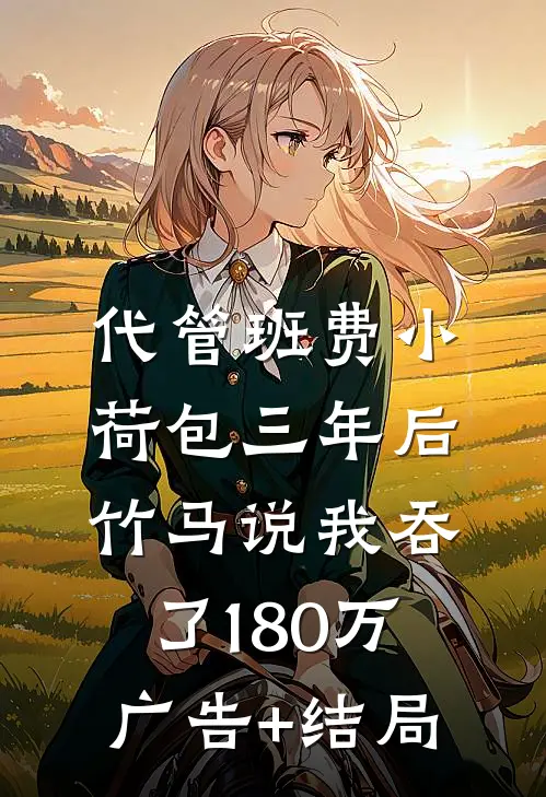 代管班费小荷包三年后，竹马说我吞了180万广告+结局