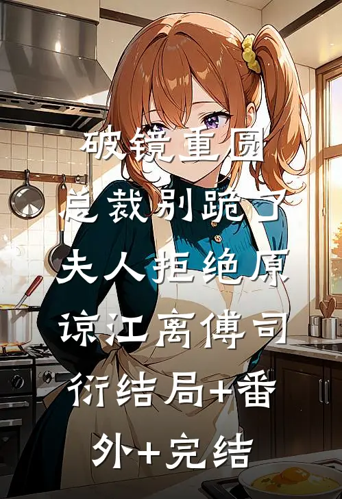 破镜重圆：总裁别跪了，夫人拒绝原谅江离傅司衍结局+番外+完结